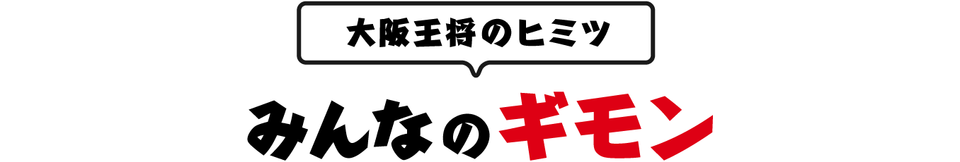 大阪王将のヒミツ みんなのギモン