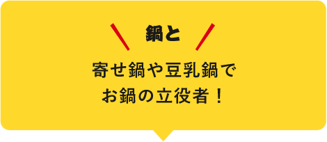鍋と 寄せ鍋や豆乳鍋でお鍋の立役者!