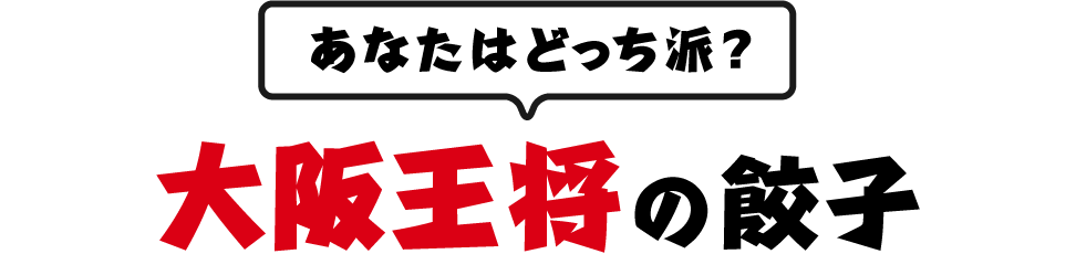 あなたはどっち派？大阪王将の餃子