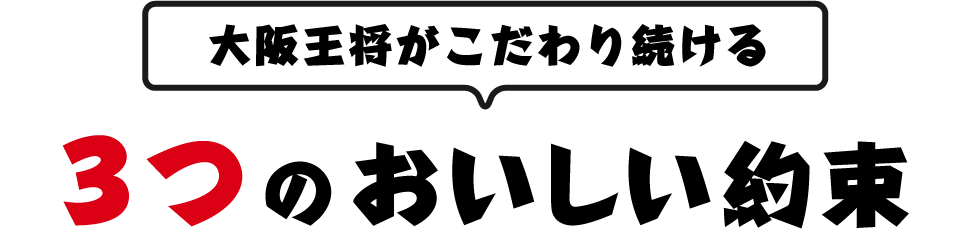 大阪王将がこだわり続ける 3つのおいしい約束